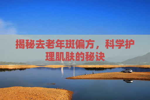 揭秘去老年斑偏方，科学护理肌肤的秘诀