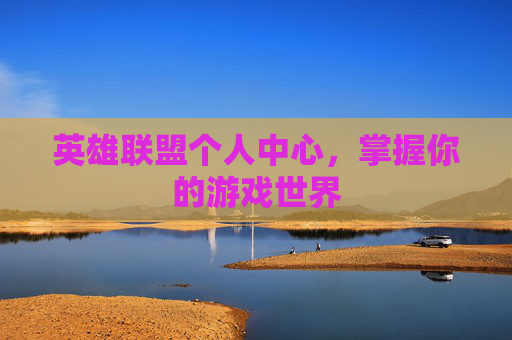 英雄联盟个人中心，掌握你的游戏世界