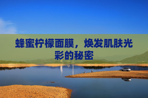 蜂蜜柠檬面膜，焕发肌肤光彩的秘密