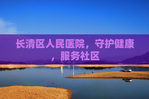 长清区人民医院,守护健康,服务社区 长清区人民医院,守护健康,服务社区