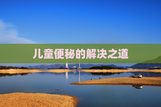 儿童便秘的解决之道 儿童便秘的解决之道