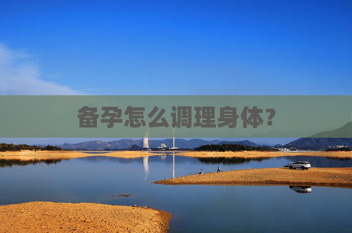 备孕怎么调理身体? 备孕怎么调理身体?