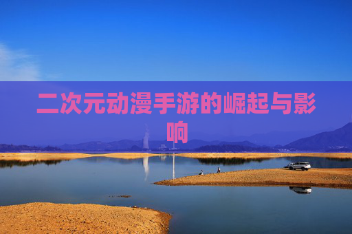 二次元动漫手游的崛起与影响