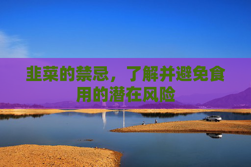 韭菜的禁忌，了解并避免食用的潜在风险