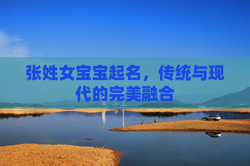 张姓女宝宝起名，传统与现代的完美融合