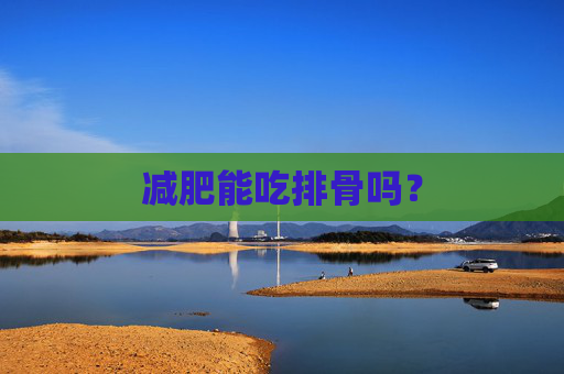 减肥能吃排骨吗? 减肥能吃排骨吗?