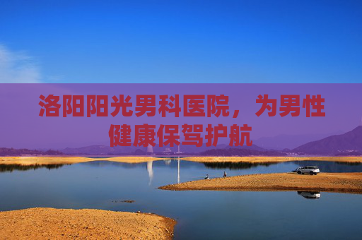 洛阳阳光男科医院,为男性健康保驾护航 洛阳阳光男科医院,为男性健康保驾护航
