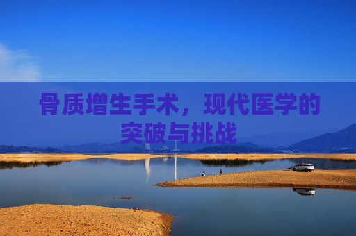 骨质增生手术，现代医学的突破与挑战