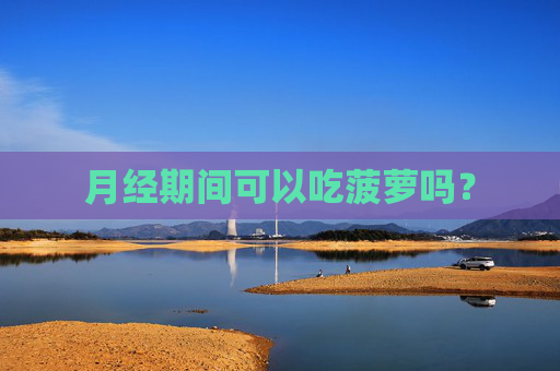 月经期间可以吃菠萝吗？