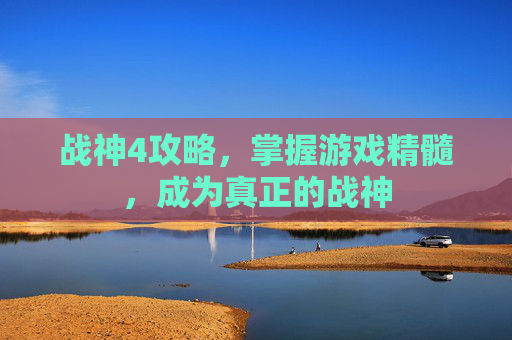 战神4攻略，掌握游戏精髓，成为真正的战神