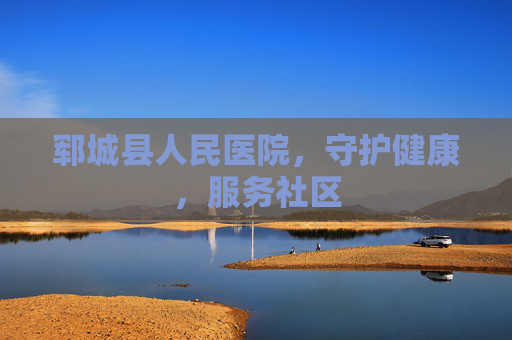 郓城县人民医院，守护健康，服务社区