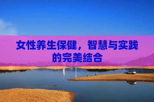 女性养生保健，智慧与实践的完美结合