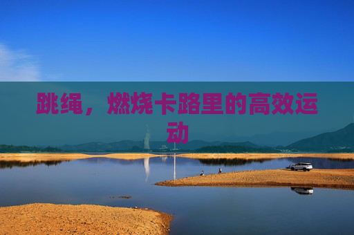 跳绳，燃烧卡路里的高效运动