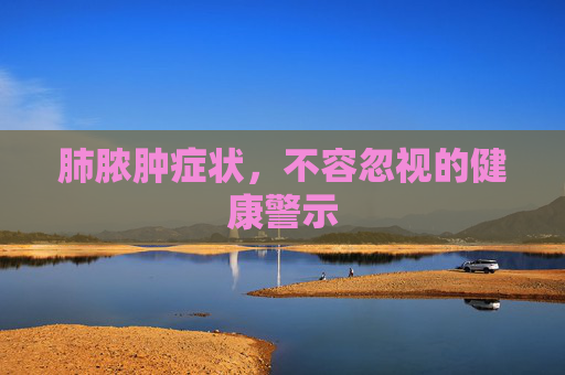 肺脓肿症状，不容忽视的健康警示