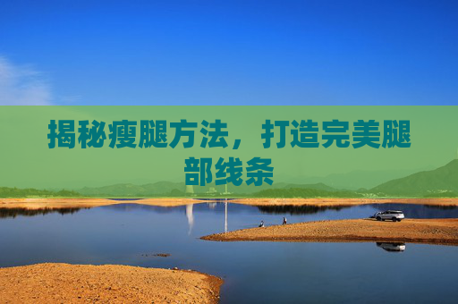揭秘瘦腿方法，打造完美腿部线条
