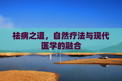 祛病之道，自然疗法与现代医学的融合