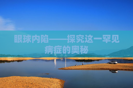 眼球内陷——探究这一罕见病症的奥秘 眼球内陷——探究这一罕见病症的奥秘