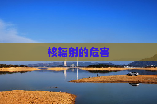 核辐射的危害 核辐射的危害