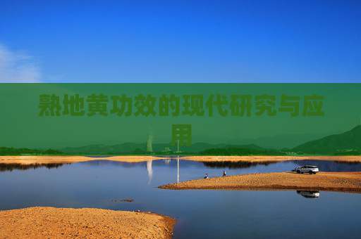 熟地黄功效的现代研究与应用 熟地黄功效的现代研究与应用