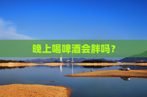 晚上喝啤酒会胖吗？