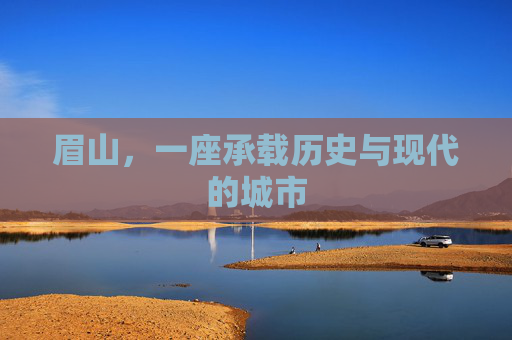 眉山，一座承载历史与现代的城市
