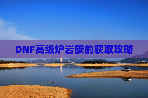 DNF高级炉岩碳的获取攻略