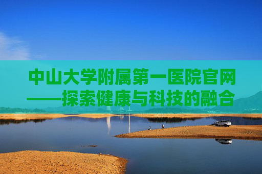 中山大学附属第一医院官网——探索健康与科技的融合之旅