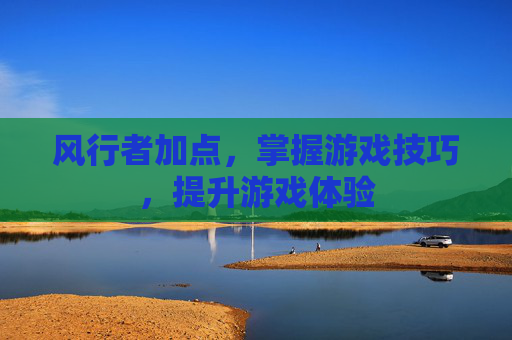 风行者加点，掌握游戏技巧，提升游戏体验