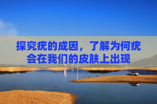 探究疣的成因，了解为何疣会在我们的皮肤上出现