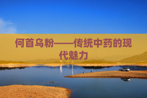 何首乌粉——传统中药的现代魅力