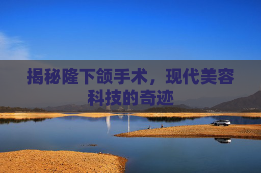 揭秘隆下颌手术，现代美容科技的奇迹