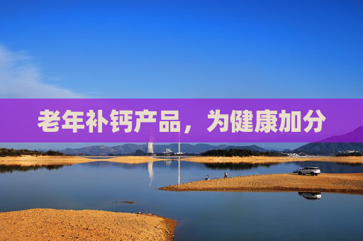 老年补钙产品，为健康加分