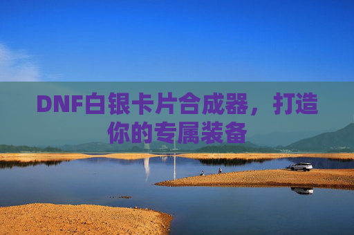 DNF白银卡片合成器，打造你的专属装备