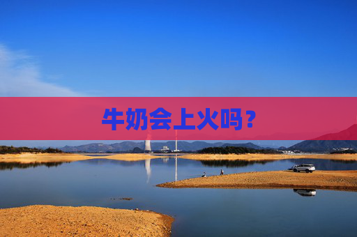 牛奶会上火吗？