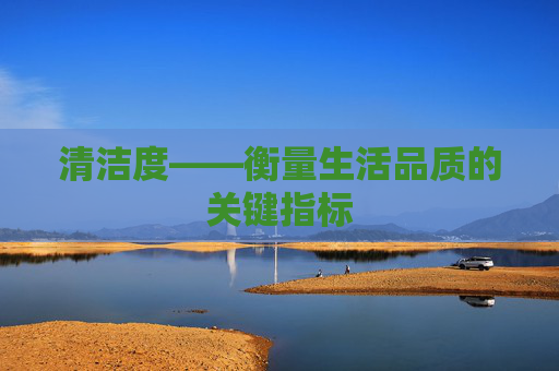 清洁度——衡量生活品质的关键指标