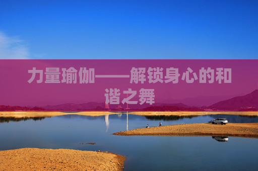 力量瑜伽——解锁身心的和谐之舞