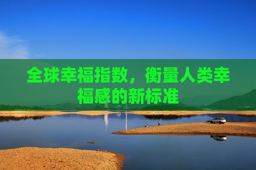 全球幸福指数，衡量人类幸福感的新标准