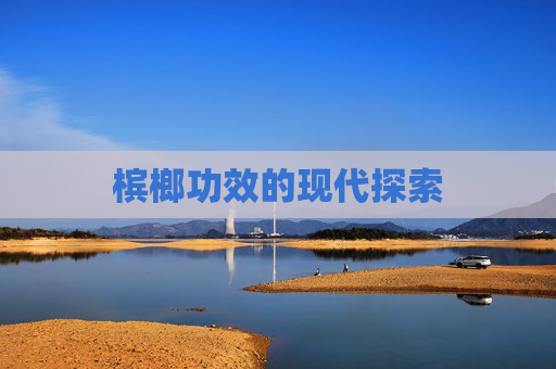 槟榔功效的现代探索