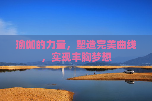 瑜伽的力量，塑造完美曲线，实现丰胸梦想