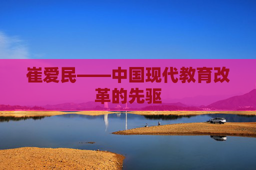 崔爱民——中国现代教育改革的先驱