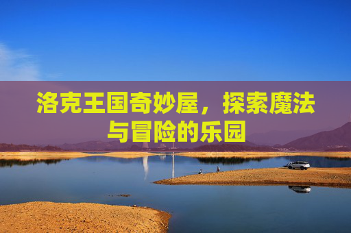 洛克王国奇妙屋，探索魔法与冒险的乐园