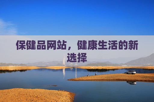 保健品网站，健康生活的新选择