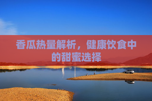 香瓜热量解析，健康饮食中的甜蜜选择