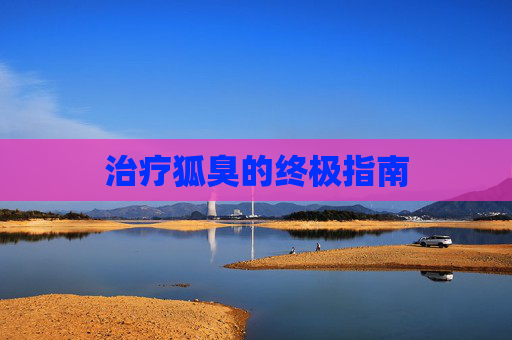治疗狐臭的终极指南