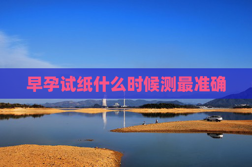 早孕试纸什么时候测最准确