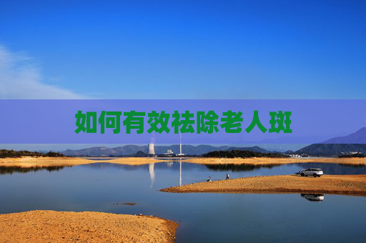 如何有效祛除老人斑