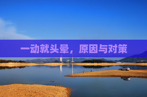 一动就头晕，原因与对策