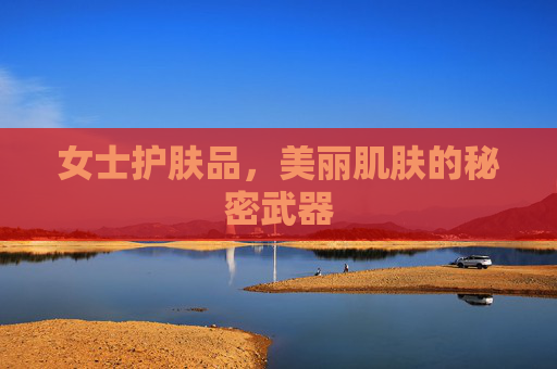 女士护肤品，美丽肌肤的秘密武器