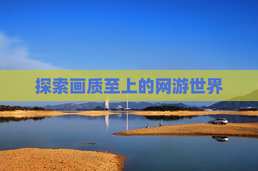 探索画质至上的网游世界