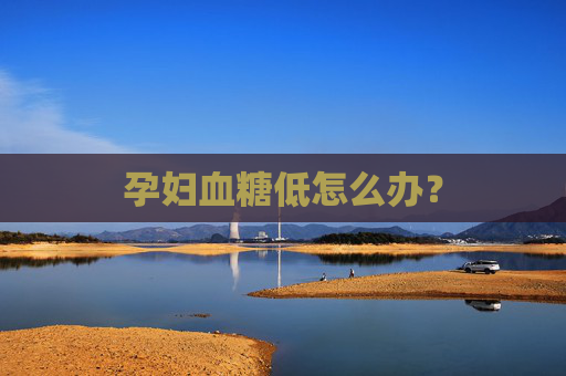 孕妇血糖低怎么办？
